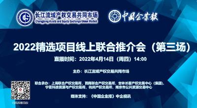 长江流域产权交易共同市场2022第三场精选项目线上推介会在中企视讯直播间圆满举办