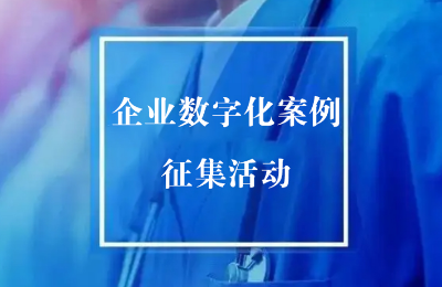 關(guān)于開(kāi)展“2023年度全國(guó)企業(yè)數(shù)字化建設(shè)優(yōu)秀案例”征集活動(dòng)的通知