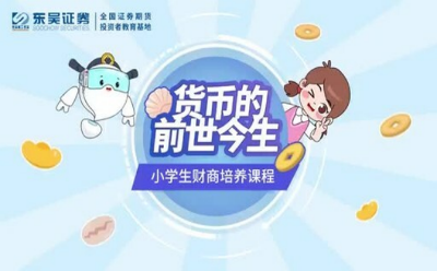 東吳證券推出小學(xué)生財(cái)商培養(yǎng)課程：《貨幣的前世今生》