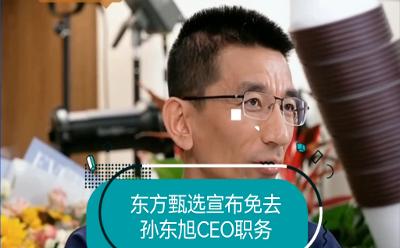 突发！东方甄选宣布：免去孙东旭CEO职务