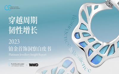 穿越周期 韧性增长 国际铂金协会（PGI®） 联合WWD CHINA共同出品《2023铂金首饰洞察白皮书》