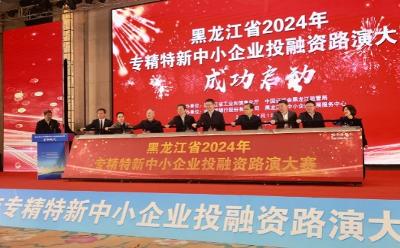 黑龙江省2024年专精特新中小企业投融资路演大赛正式启动