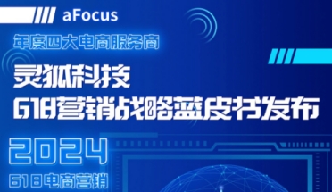 年度四大电商服务商灵狐科技发布蓝皮书：2024年618，电商营销要用大运营、大数据、大种草实现大收割