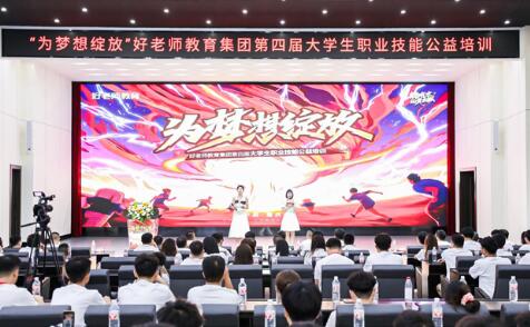 为梦想绽放！好老师教育集团第四届大学生职业技能公益培训盛启