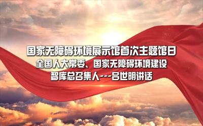 国家无障碍环境展示馆首次主题馆日全国人大常委、国家无障碍环境建设智库总召集人——吕世明讲话