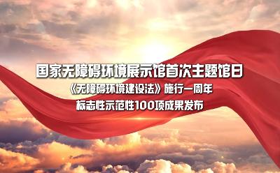 國家無障礙環(huán)境展示館首次主題館日《無障礙環(huán)境建設法》施行一周年 標志性示范性100項成果發(fā)布（上）.