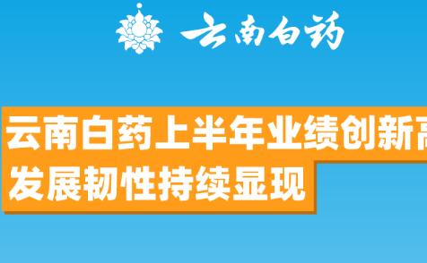 云南白藥上半年業(yè)績創(chuàng)新高 發(fā)展韌性持續(xù)顯現(xiàn)