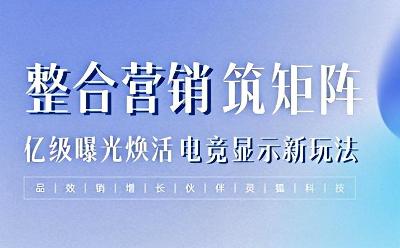 靈狐科技：整合營銷筑矩陣，億級(jí)曝光煥活電競(jìng)顯示新玩法