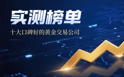 十大口碑好的黄金交易公司大公开（实测榜单）