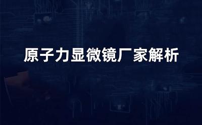 原子力顯微鏡廠家迎發(fā)展新機(jī)遇，國產(chǎn)力量崛起重塑市場格局